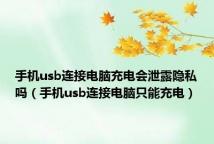 手机usb连接电脑充电会泄露隐私吗(手机usb连接电脑只能充电)