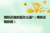 预防近视的画怎么画?(预防近视的画)