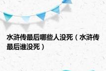 水浒传最后哪些人没死(水浒传最后谁没死)