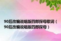 90后改编说唱版四郎探母歌词(90后改编说唱版四郎探母)