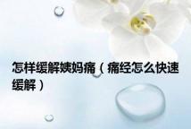 怎样缓解姨妈痛(痛经怎么快速缓解)