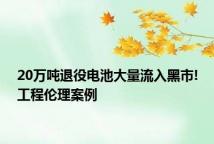 20万吨退役电池大量流入黑市!工程伦理案例