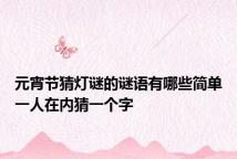 元宵节猜灯谜的谜语有哪些简单一人在内猜一个字