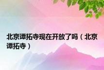 北京谭拓寺现在开放了吗(北京谭拓寺)