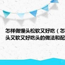 怎样做馒头松软又好吃（怎样做馒头又软又好吃头的做法和配方）