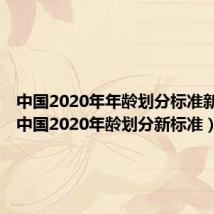 中国2020年年龄划分标准新规定(中国2020年龄划分新标准)