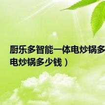 厨乐多智能一体电炒锅多少钱（电炒锅多少钱）