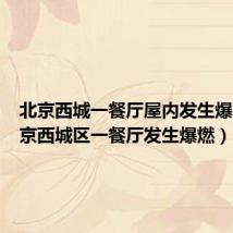 北京西城一餐厅屋内发生爆燃(北京西城区一餐厅发生爆燃)