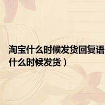 淘宝什么时候发货回复语(淘宝什么时候发货)
