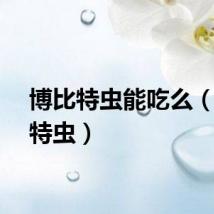 博比特虫能吃么（博比特虫）