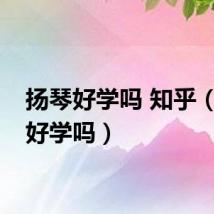 扬琴好学吗 知乎（扬琴好学吗）