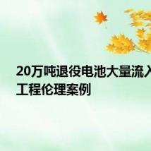 20万吨退役电池大量流入黑市!工程伦理案例