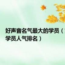好声音名气最大的学员(好声音学员人气排名)