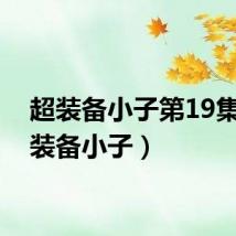 超装备小子第19集（超装备小子）