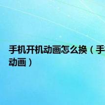 手机开机动画怎么换(手机开机动画)