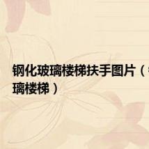 钢化玻璃楼梯扶手图片(钢化玻璃楼梯)