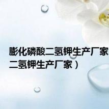 膨化磷酸二氢钾生产厂家（磷酸二氢钾生产厂家）
