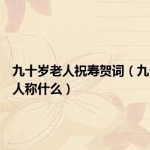 九十岁老人祝寿贺词(九十岁老人称什么)