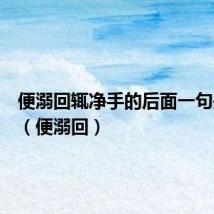 便溺回辄净手的后面一句是什么（便溺回）