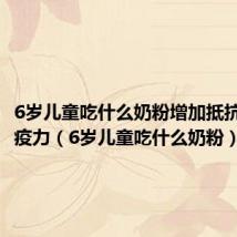 6岁儿童吃什么奶粉增加抵抗力和免疫力(6岁儿童吃什么奶粉)