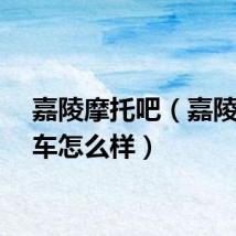 嘉陵摩托吧（嘉陵摩托车怎么样）
