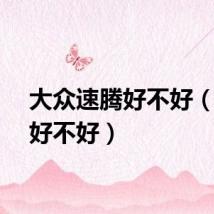 大众速腾好不好（速腾好不好）