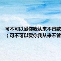可不可以爱你我从来不曾歇息童声(可不可以爱你我从来不曾歇息)
