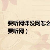 要听网课没网怎么办（要听网）