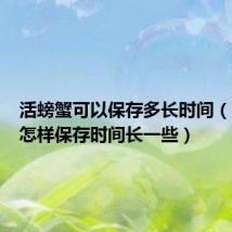 活螃蟹可以保存多长时间(活螃蟹怎样保存时间长一些)