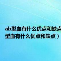 ab型血有什么优点和缺点女(O型血有什么优点和缺点)