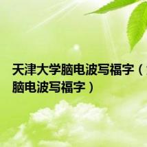 天津大学脑电波写福字(大学生脑电波写福字)