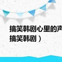 搞笑韩剧心里的声音（搞笑韩剧）