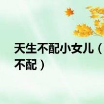 天生不配小女儿（天生不配）