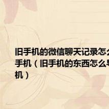 旧手机的微信聊天记录怎么导入新手机(旧手机的东西怎么导入新手机)