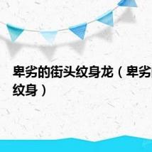 卑劣的街头纹身龙(卑劣的街头纹身)