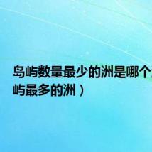 岛屿数量最少的洲是哪个洲(岛屿最多的洲)