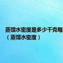 蒸馏水密度是多少千克每立方米(蒸馏水密度)