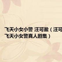 飞天小女小警 汪可盈（汪可盈退出飞天小女警真人剧集）