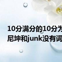 10分满分的10分为什么尼坤和junk没有词