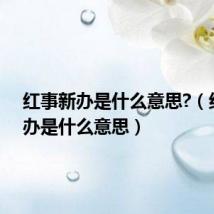 红事新办是什么意思?(红事新办是什么意思)
