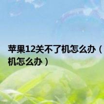 苹果12关不了机怎么办（关不了机怎么办）