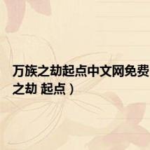 万族之劫起点中文网免费(万族之劫 起点)