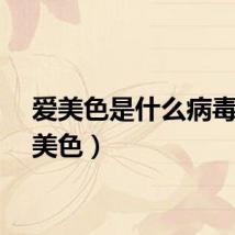 爱美色是什么病毒（爱美色）