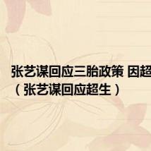 张艺谋回应三胎政策 因超生被罚(张艺谋回应超生)