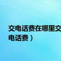 交电话费在哪里交（交电话费）
