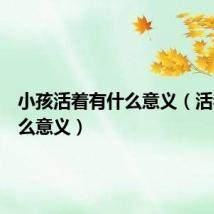 小孩活着有什么意义(活着有什么意义)