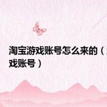 淘宝游戏账号怎么来的(淘宝游戏账号)