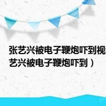 张艺兴被电子鞭炮吓到视频（张艺兴被电子鞭炮吓到）