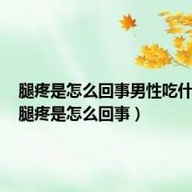 腿疼是怎么回事男性吃什么药（腿疼是怎么回事）