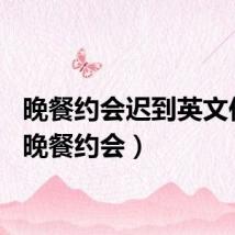 晚餐约会迟到英文作文（晚餐约会）